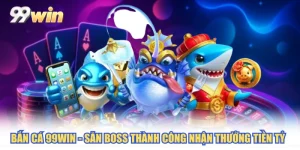 Bắn Cá 99WIN - Săn Boss Thành Công Nhận Thưởng Tiền Tỷ