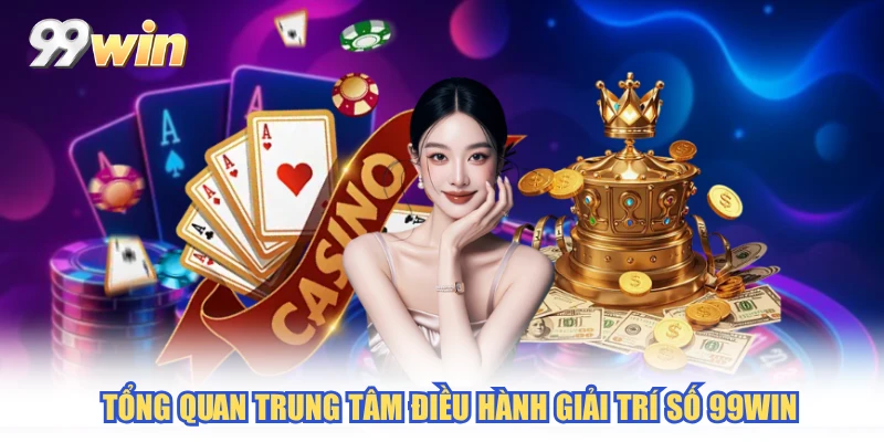 Tổng quan trung tâm điều hành giải trí số 99WIN Tổng quan trung tâm điều hành giải trí số 99WIN